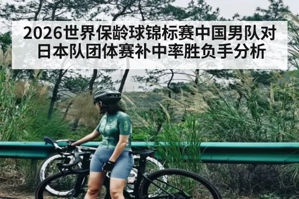 2026世界保龄球锦标赛中国男队对日本队团体赛补中率胜负手分析